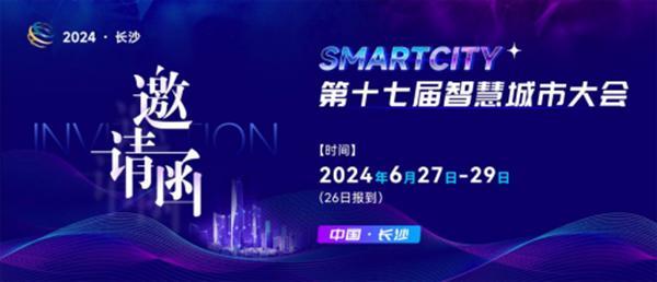 重磅！第十七届智慧城市大会即将于6月27日~29日在长沙隆重召开！